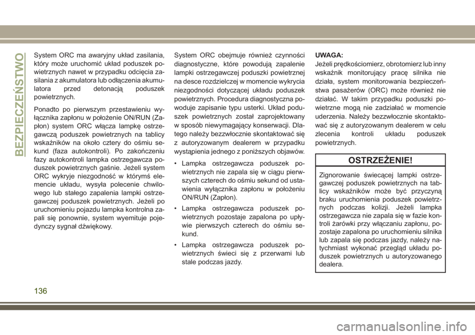 JEEP GRAND CHEROKEE 2017  Instrukcja obsługi (in Polish) System ORC ma awaryjny układ zasilania,
który może uruchomić układ poduszek po-
wietrznych nawet w przypadku odcięcia za-
silania z akumulatora lub odłączenia akumu-
latora przed detonacją po