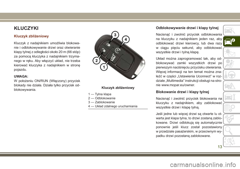 JEEP GRAND CHEROKEE 2017  Instrukcja obsługi (in Polish) KLUCZYKI
Kluczyk zbliżeniowy
Kluczyk z nadajnikiem umożliwia blokowa-
nie i odblokowywanie drzwi oraz otwieranie
klapy tylnej z odległości około 20 m (66 stóp)
za pomocą kluczyka z nadajnikiem 