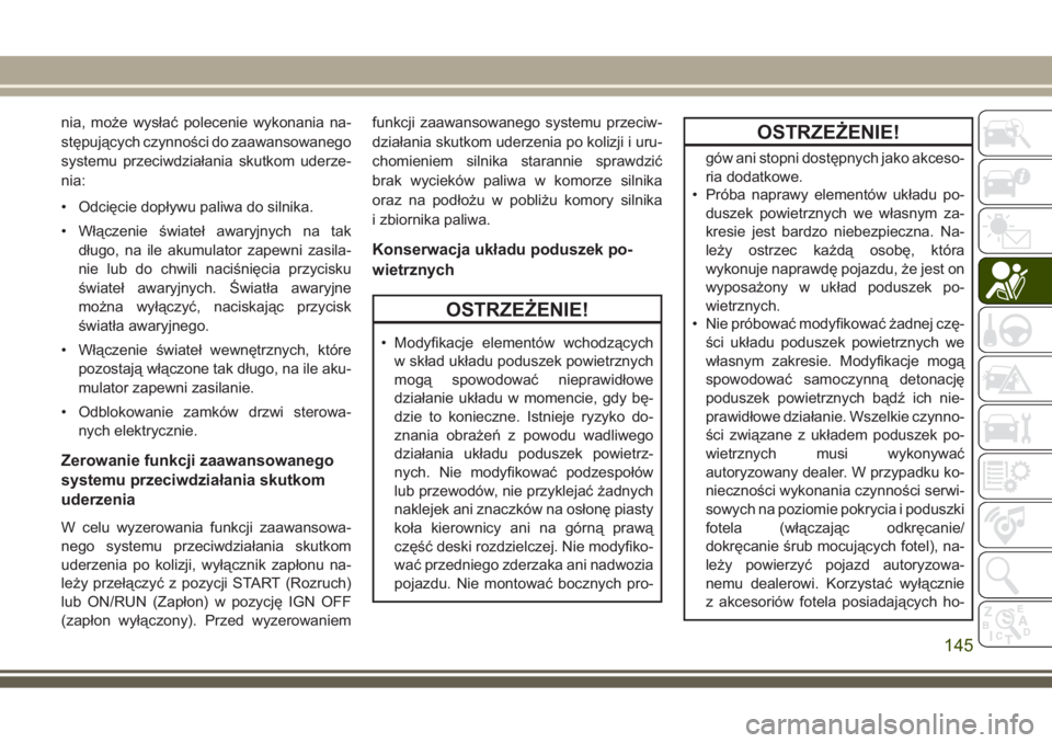 JEEP GRAND CHEROKEE 2017 Instrukcja obsługi (in Polish) nia, może wysłać polecenie wykonania na-
stępujących czynności do zaawansowanego
systemu przeciwdziałania skutkom uderze-
nia:
• Odcięcie dopływu paliwa do silnika.
• Włączenie świate JEEP GRAND CHEROKEE 2017 Instrukcja obsługi (in Polish) nia, może wysłać polecenie wykonania na-
stępujących czynności do zaawansowanego
systemu przeciwdziałania skutkom uderze-
nia:
• Odcięcie dopływu paliwa do silnika.
• Włączenie świate