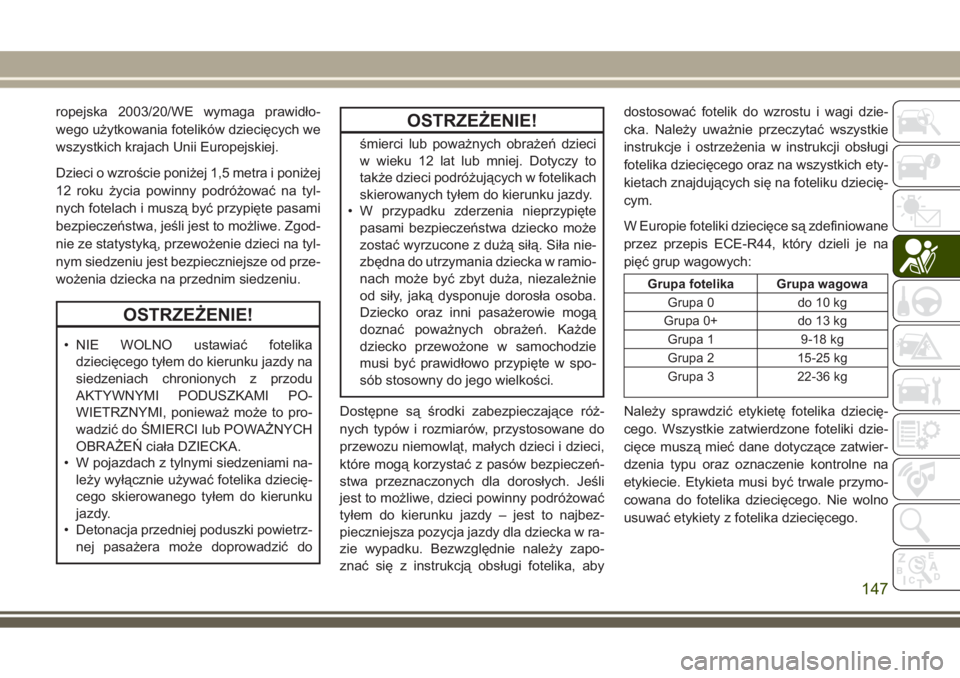 JEEP GRAND CHEROKEE 2017 Instrukcja obsługi (in Polish) ropejska 2003/20/WE wymaga prawidło-
wego użytkowania fotelików dziecięcych we
wszystkich krajach Unii Europejskiej.
Dzieci o wzroście poniżej 1,5 metra i poniżej
12 roku życia powinny podró JEEP GRAND CHEROKEE 2017 Instrukcja obsługi (in Polish) ropejska 2003/20/WE wymaga prawidło-
wego użytkowania fotelików dziecięcych we
wszystkich krajach Unii Europejskiej.
Dzieci o wzroście poniżej 1,5 metra i poniżej
12 roku życia powinny podró