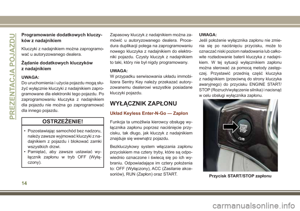 JEEP GRAND CHEROKEE 2017 Instrukcja obsługi (in Polish) Programowanie dodatkowych kluczy-
ków z nadajnikiem
Kluczyki z nadajnikiem można zaprogramo-
wać u autoryzowanego dealera.
Żądanie dodatkowych kluczyków
z nadajnikiem
UWAGA:
Do uruchomienia i u JEEP GRAND CHEROKEE 2017 Instrukcja obsługi (in Polish) Programowanie dodatkowych kluczy-
ków z nadajnikiem
Kluczyki z nadajnikiem można zaprogramo-
wać u autoryzowanego dealera.
Żądanie dodatkowych kluczyków
z nadajnikiem
UWAGA:
Do uruchomienia i u