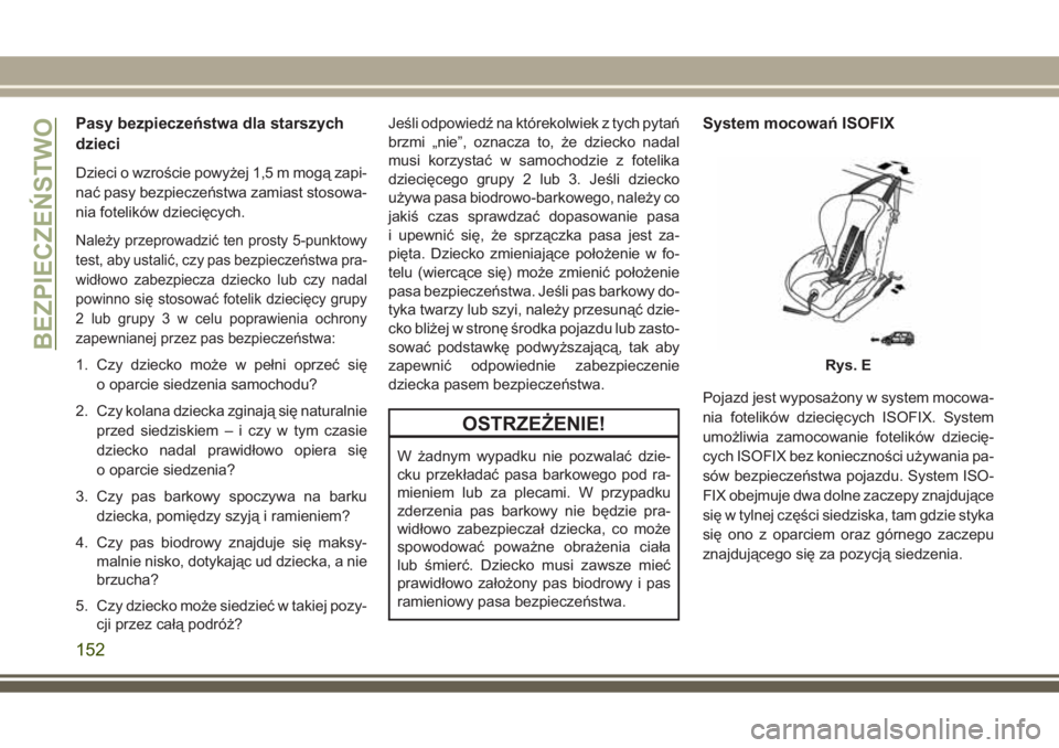 JEEP GRAND CHEROKEE 2017  Instrukcja obsługi (in Polish) Pasy bezpieczeństwa dla starszych
dzieci
Dzieci o wzroście powyżej 1,5 m mogą zapi-
nać pasy bezpieczeństwa zamiast stosowa-
nia fotelików dziecięcych.
Należy przeprowadzić ten prosty 5-punk