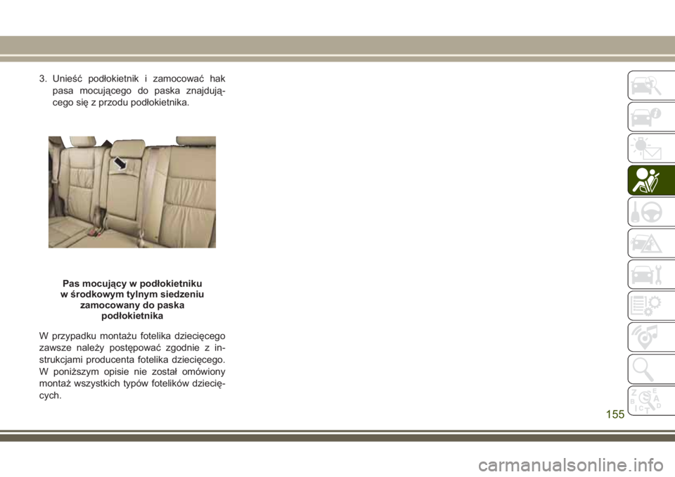 JEEP GRAND CHEROKEE 2017  Instrukcja obsługi (in Polish) 3. Unieść podłokietnik i zamocować hak
pasa mocującego do paska znajdują-
cego się z przodu podłokietnika.
W przypadku montażu fotelika dziecięcego
zawsze należy postępować zgodnie z in-
