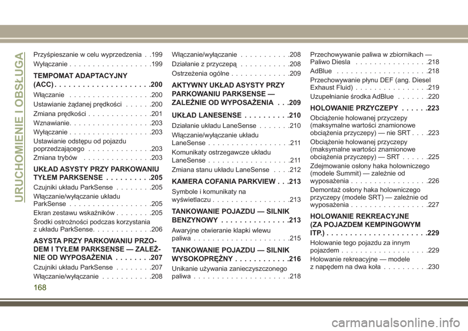 JEEP GRAND CHEROKEE 2017  Instrukcja obsługi (in Polish) Przyśpieszanie w celu wyprzedzenia . .199
Wyłączanie..................199
TEMPOMAT ADAPTACYJNY
(ACC).....................200
Włączanie..................200
Ustawianie żądanej prędkości......2