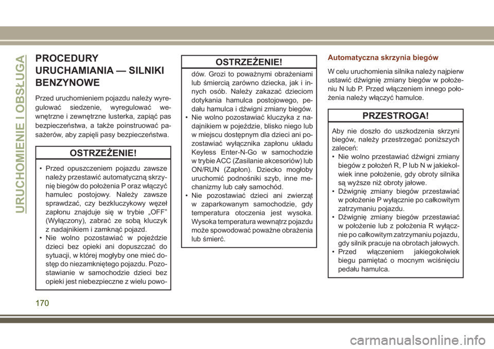 JEEP GRAND CHEROKEE 2017  Instrukcja obsługi (in Polish) PROCEDURY
URUCHAMIANIA — SILNIKI
BENZYNOWE
Przed uruchomieniem pojazdu należy wyre-
gulować siedzenie, wyregulować we-
wnętrzne i zewnętrzne lusterka, zapiąć pas
bezpieczeństwa, a także poi