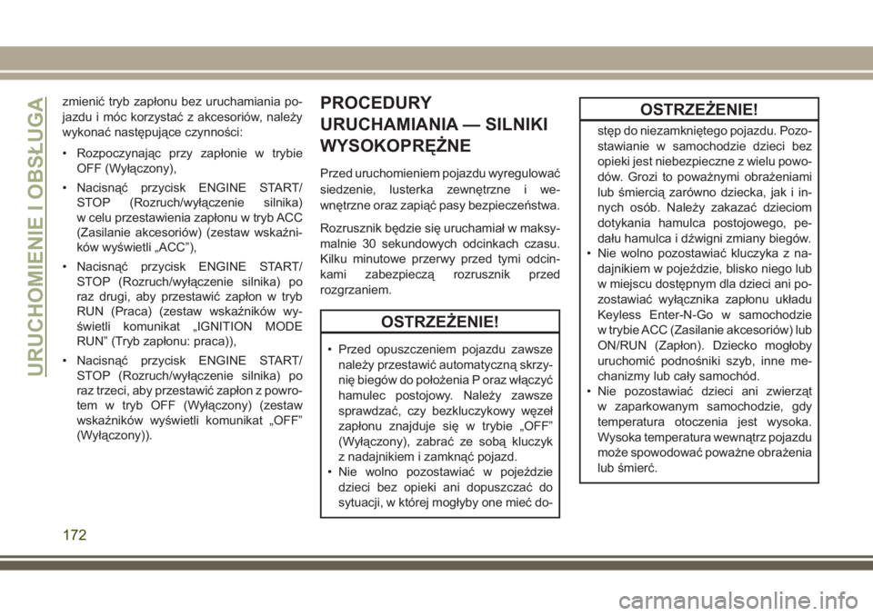 JEEP GRAND CHEROKEE 2017  Instrukcja obsługi (in Polish) zmienić tryb zapłonu bez uruchamiania po-
jazdu i móc korzystać z akcesoriów, należy
wykonać następujące czynności:
• Rozpoczynając przy zapłonie w trybie
OFF (Wyłączony),
• Nacisną