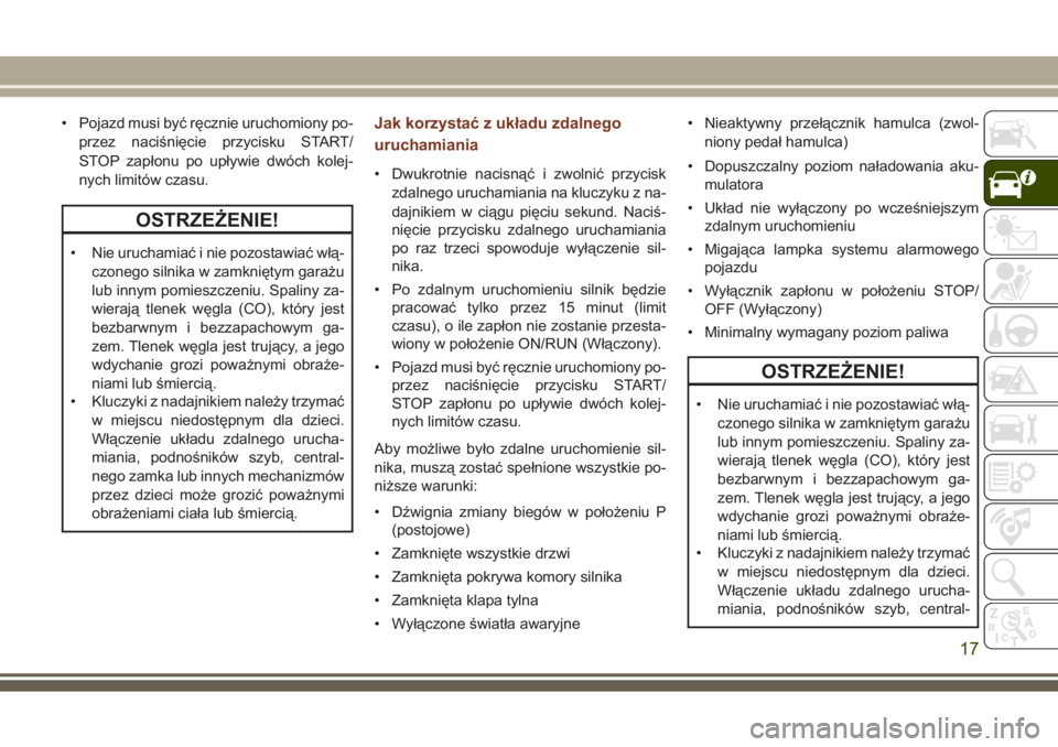 JEEP GRAND CHEROKEE 2017  Instrukcja obsługi (in Polish) • Pojazd musi być ręcznie uruchomiony po-
przez naciśnięcie przycisku START/
STOP zapłonu po upływie dwóch kolej-
nych limitów czasu.
OSTRZEŻENIE!
• Nie uruchamiać i nie pozostawiać wł