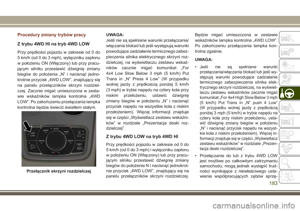 JEEP GRAND CHEROKEE 2017  Instrukcja obsługi (in Polish) Procedury zmiany trybów pracy
Z trybu 4WD HI na tryb 4WD LOW
Przy prędkości pojazdu w zakresie od 0 do
5 km/h (od 0 do 3 mph), wyłączniku zapłonu
w położeniu ON (Włączony) lub przy pracu-
j�