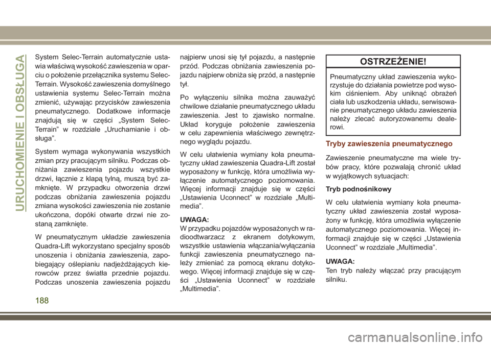 JEEP GRAND CHEROKEE 2017  Instrukcja obsługi (in Polish) System Selec-Terrain automatycznie usta-
wia właściwą wysokość zawieszenia w opar-
ciu o położenie przełącznika systemu Selec-
Terrain. Wysokość zawieszenia domyślnego
ustawienia systemu S
