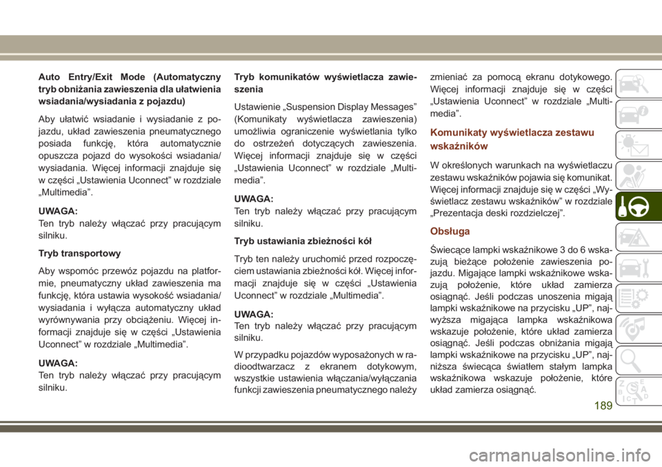 JEEP GRAND CHEROKEE 2017 Instrukcja obsługi (in Polish) Auto Entry/Exit Mode (Automatyczny
tryb obniżania zawieszenia dla ułatwienia
wsiadania/wysiadania z pojazdu)
Aby ułatwić wsiadanie i wysiadanie z po-
jazdu, układ zawieszenia pneumatycznego
posia JEEP GRAND CHEROKEE 2017 Instrukcja obsługi (in Polish) Auto Entry/Exit Mode (Automatyczny
tryb obniżania zawieszenia dla ułatwienia
wsiadania/wysiadania z pojazdu)
Aby ułatwić wsiadanie i wysiadanie z po-
jazdu, układ zawieszenia pneumatycznego
posia