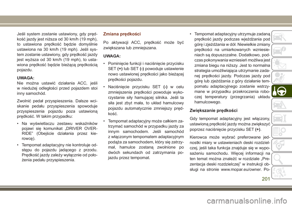 JEEP GRAND CHEROKEE 2017  Instrukcja obsługi (in Polish) Jeśli system zostanie ustawiony, gdy pręd-
kość jazdy jest niższa od 30 km/h (19 mph),
to ustawiona prędkość będzie domyślnie
ustawiona na 30 km/h (19 mph). Jeśli sys-
tem zostanie ustawion