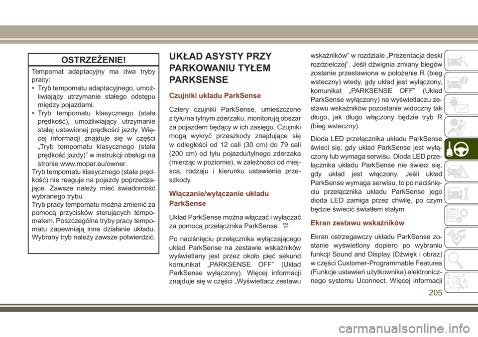 JEEP GRAND CHEROKEE 2017  Instrukcja obsługi (in Polish) OSTRZEŻENIE!
Tempomat adaptacyjny ma dwa tryby
pracy:
• Tryb tempomatu adaptacyjnego, umoż-
liwiający utrzymanie stałego odstępu
między pojazdami.
• Tryb tempomatu klasycznego (stała
prędk
