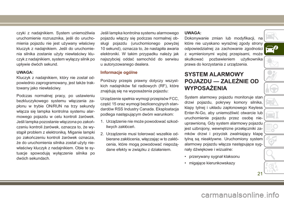 JEEP GRAND CHEROKEE 2017  Instrukcja obsługi (in Polish) czyki z nadajnikiem. System uniemożliwia
uruchomienie rozrusznika, jeśli do urucho-
mienia pojazdu nie jest używany właściwy
kluczyk z nadajnikiem. Jeśli do uruchomie-
nia silnika zostanie użyt