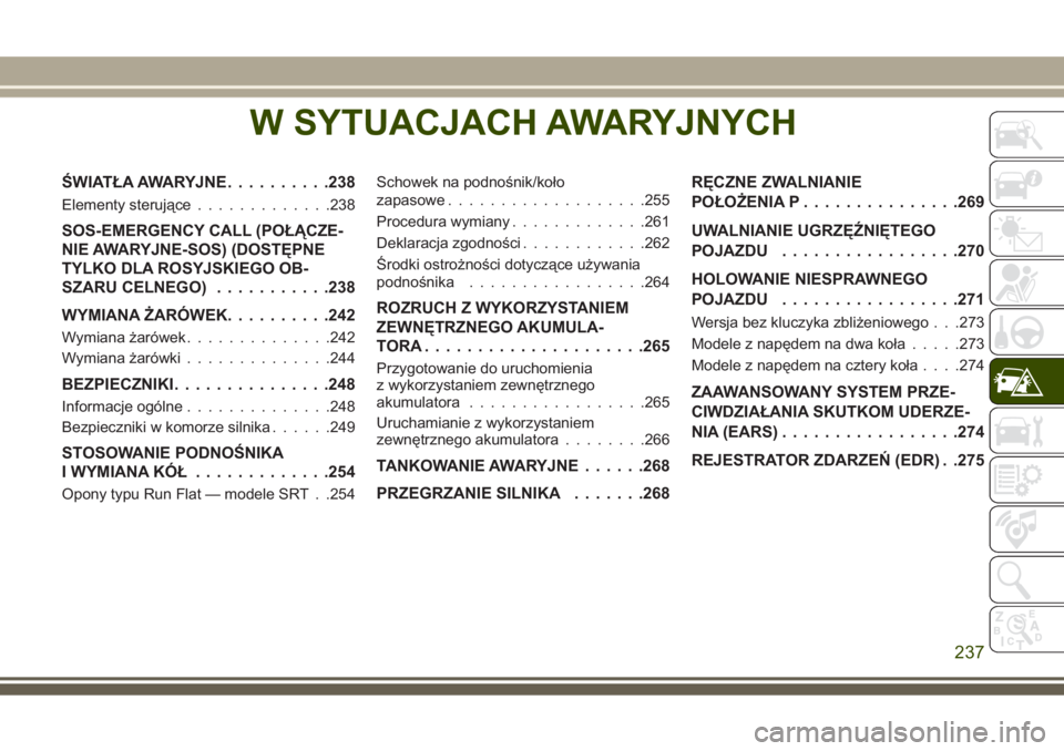 JEEP GRAND CHEROKEE 2017  Instrukcja obsługi (in Polish) W SYTUACJACH AWARYJNYCH
ŚWIATŁA AWARYJNE..........238
Elementy sterujące.............238
SOS-EMERGENCY CALL (POŁĄCZE-
NIE AWARYJNE-SOS) (DOSTĘPNE
TYLKO DLA ROSYJSKIEGO OB-
SZARU CELNEGO)........