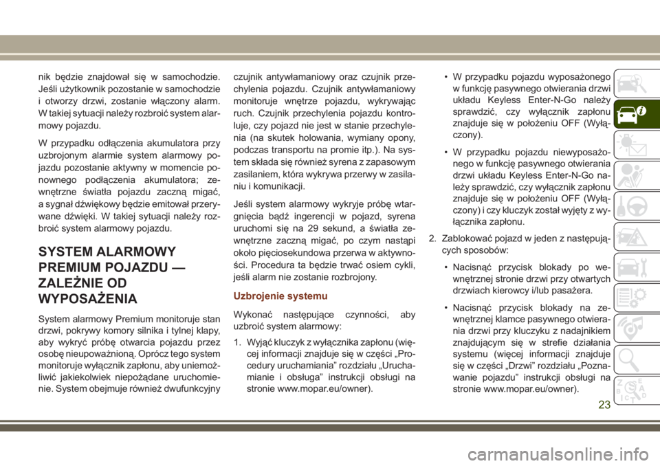 JEEP GRAND CHEROKEE 2017  Instrukcja obsługi (in Polish) nik będzie znajdował się w samochodzie.
Jeśli użytkownik pozostanie w samochodzie
i otworzy drzwi, zostanie włączony alarm.
W takiej sytuacji należy rozbroić system alar-
mowy pojazdu.
W przy