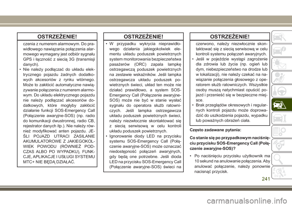 JEEP GRAND CHEROKEE 2017  Instrukcja obsługi (in Polish) OSTRZEŻENIE!
czenia z numerem alarmowym. Do pra-
widłowego nawiązania połączenia alar-
mowego wymagany jest odbiór sygnału
GPS i łączność z siecią 3G (transmisji
danych).
• Nie należy p
