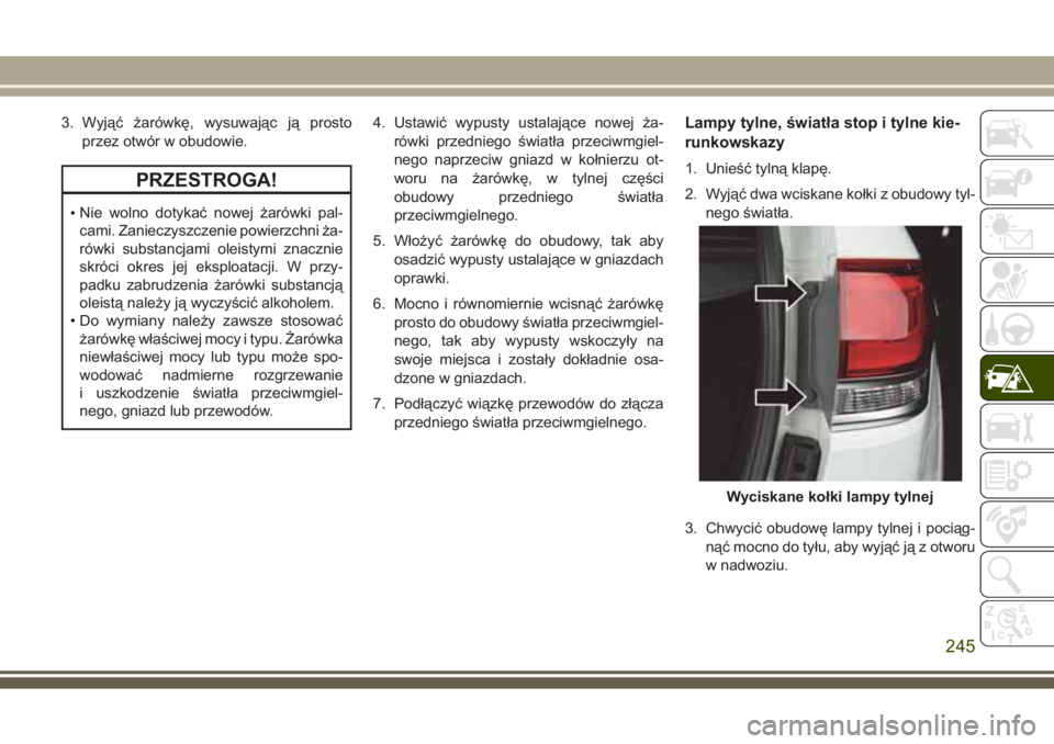 JEEP GRAND CHEROKEE 2017  Instrukcja obsługi (in Polish) 3. Wyjąć żarówkę, wysuwając ją prosto
przez otwór w obudowie.
PRZESTROGA!
•Nie wolno dotykać nowej żarówki pal-
cami. Zanieczyszczenie powierzchni ża-
rówki substancjami oleistymi znacz