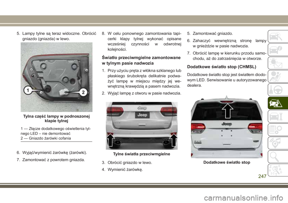 JEEP GRAND CHEROKEE 2017  Instrukcja obsługi (in Polish) 5. Lampy tylne są teraz widoczne. Obrócić
gniazdo (gniazda) w lewo.
6. Wyjąć/wymienić żarówkę (żarówki).
7. Zamontować z powrotem gniazda.8. W celu ponownego zamontowania tapi-
cerki klapy