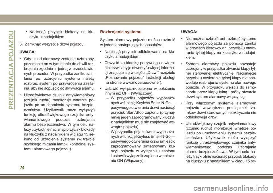 JEEP GRAND CHEROKEE 2017  Instrukcja obsługi (in Polish) • Nacisnąć przycisk blokady na klu-
czyku z nadajnikiem.
3. Zamknąć wszystkie drzwi pojazdu.
UWAGA:
• Gdy układ alarmowy zostanie uzbrojony,
pozostanie on w tym stanie do chwili roz-
brojenia