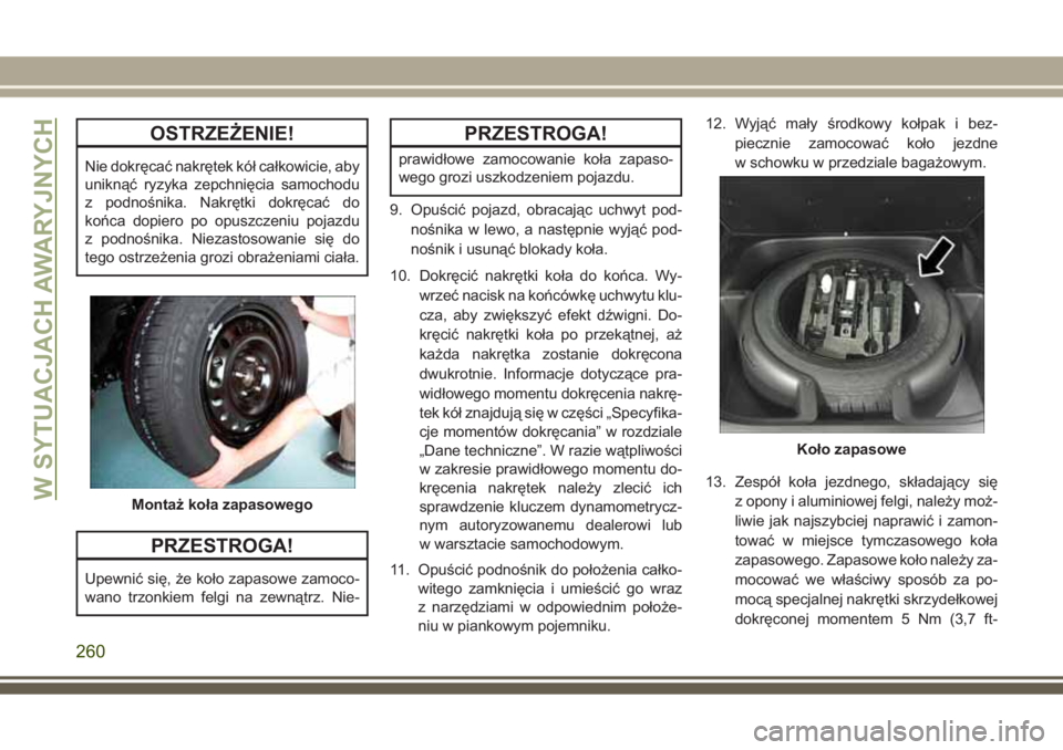JEEP GRAND CHEROKEE 2017  Instrukcja obsługi (in Polish) OSTRZEŻENIE!
Nie dokręcać nakrętek kół całkowicie, aby
uniknąć ryzyka zepchnięcia samochodu
z podnośnika. Nakrętki dokręcać do
końca dopiero po opuszczeniu pojazdu
z podnośnika. Niezas