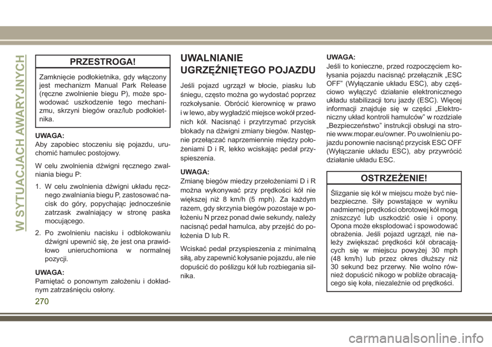 JEEP GRAND CHEROKEE 2017  Instrukcja obsługi (in Polish) PRZESTROGA!
Zamknięcie podłokietnika, gdy włączony
jest mechanizm Manual Park Release
(ręczne zwolnienie biegu P), może spo-
wodować uszkodzenie tego mechani-
zmu, skrzyni biegów oraz/lub pod