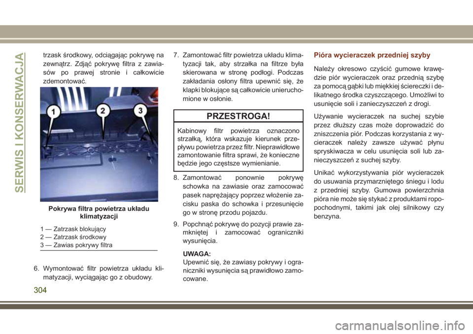 JEEP GRAND CHEROKEE 2017  Instrukcja obsługi (in Polish) trzask środkowy, odciągając pokrywę na
zewnątrz. Zdjąć pokrywę filtra z zawia-
sów po prawej stronie i całkowicie
zdemontować.
6. Wymontować filtr powietrza układu kli-
matyzacji, wyciąg