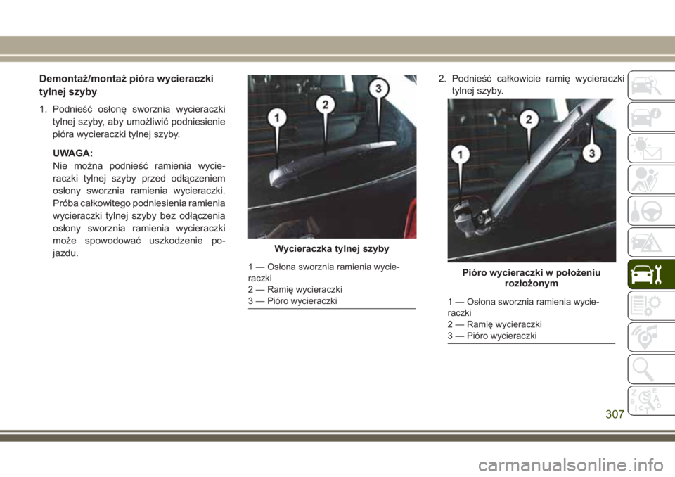 JEEP GRAND CHEROKEE 2017  Instrukcja obsługi (in Polish) Demontaż/montaż pióra wycieraczki
tylnej szyby
1. Podnieść osłonę sworznia wycieraczki
tylnej szyby, aby umożliwić podniesienie
pióra wycieraczki tylnej szyby.
UWAGA:
Nie można podnieść r