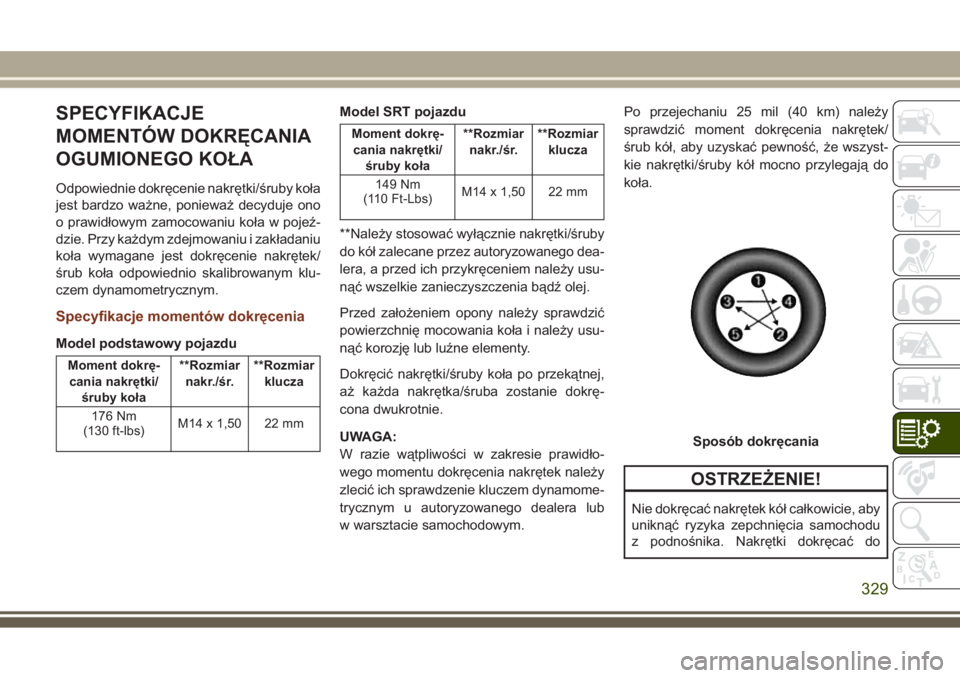 JEEP GRAND CHEROKEE 2017 Instrukcja obsługi (in Polish) SPECYFIKACJE
MOMENTÓW DOKRĘCANIA
OGUMIONEGO KOŁA
Odpowiednie dokręcenie nakrętki/śruby koła
jest bardzo ważne, ponieważ decyduje ono
o prawidłowym zamocowaniu koła w pojeź-
dzie. Przy każ JEEP GRAND CHEROKEE 2017 Instrukcja obsługi (in Polish) SPECYFIKACJE
MOMENTÓW DOKRĘCANIA
OGUMIONEGO KOŁA
Odpowiednie dokręcenie nakrętki/śruby koła
jest bardzo ważne, ponieważ decyduje ono
o prawidłowym zamocowaniu koła w pojeź-
dzie. Przy każ
