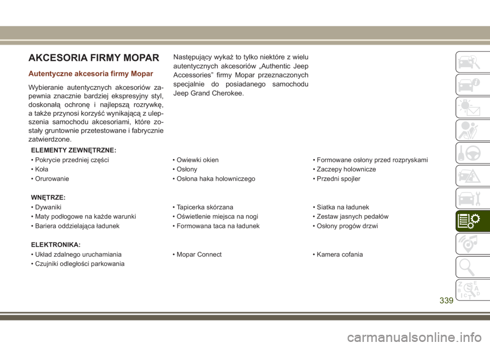 JEEP GRAND CHEROKEE 2017 Instrukcja obsługi (in Polish) AKCESORIA FIRMY MOPAR
Autentyczne akcesoria firmy Mopar
Wybieranie autentycznych akcesoriów za-
pewnia znacznie bardziej ekspresyjny styl,
doskonałą ochronę i najlepszą rozrywkę,
a także przyno JEEP GRAND CHEROKEE 2017 Instrukcja obsługi (in Polish) AKCESORIA FIRMY MOPAR
Autentyczne akcesoria firmy Mopar
Wybieranie autentycznych akcesoriów za-
pewnia znacznie bardziej ekspresyjny styl,
doskonałą ochronę i najlepszą rozrywkę,
a także przyno