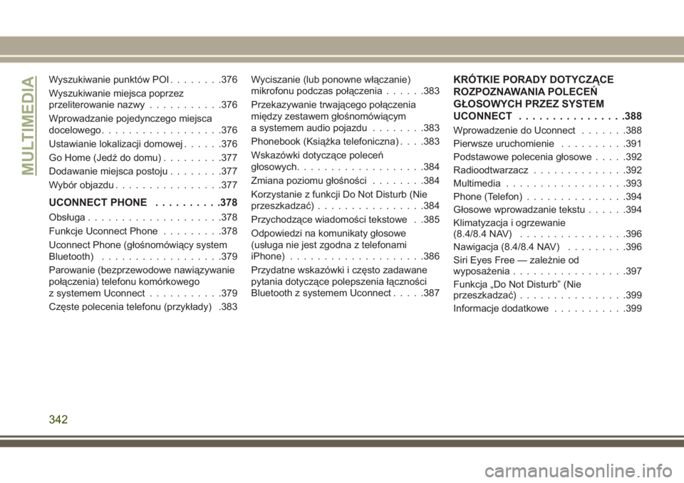 JEEP GRAND CHEROKEE 2017 Instrukcja obsługi (in Polish) Wyszukiwanie punktów POI........376
Wyszukiwanie miejsca poprzez
przeliterowanie nazwy...........376
Wprowadzanie pojedynczego miejsca
docelowego..................376
Ustawianie lokalizacji domowej.. JEEP GRAND CHEROKEE 2017 Instrukcja obsługi (in Polish) Wyszukiwanie punktów POI........376
Wyszukiwanie miejsca poprzez
przeliterowanie nazwy...........376
Wprowadzanie pojedynczego miejsca
docelowego..................376
Ustawianie lokalizacji domowej..