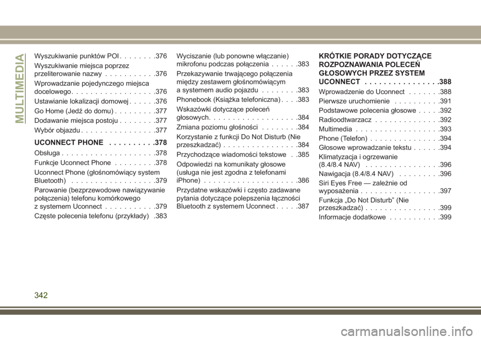 JEEP GRAND CHEROKEE 2017  Instrukcja obsługi (in Polish) Wyszukiwanie punktów POI........376
Wyszukiwanie miejsca poprzez
przeliterowanie nazwy...........376
Wprowadzanie pojedynczego miejsca
docelowego..................376
Ustawianie lokalizacji domowej..