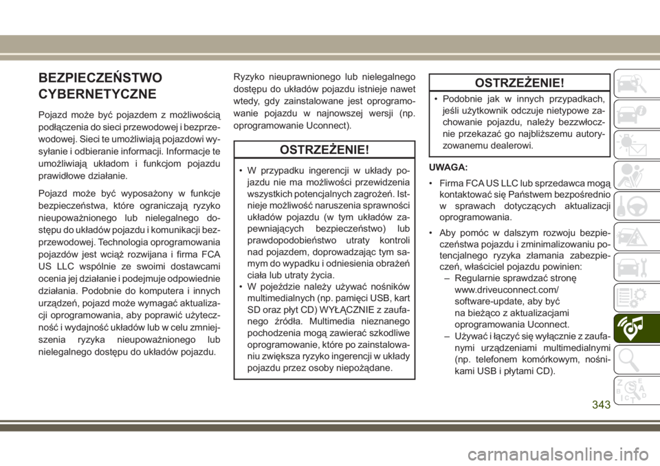 JEEP GRAND CHEROKEE 2017 Instrukcja obsługi (in Polish) BEZPIECZEŃSTWO
CYBERNETYCZNE
Pojazd może być pojazdem z możliwością
podłączenia do sieci przewodowej i bezprze-
wodowej. Sieci te umożliwiają pojazdowi wy-
syłanie i odbieranie informacji. JEEP GRAND CHEROKEE 2017 Instrukcja obsługi (in Polish) BEZPIECZEŃSTWO
CYBERNETYCZNE
Pojazd może być pojazdem z możliwością
podłączenia do sieci przewodowej i bezprze-
wodowej. Sieci te umożliwiają pojazdowi wy-
syłanie i odbieranie informacji.