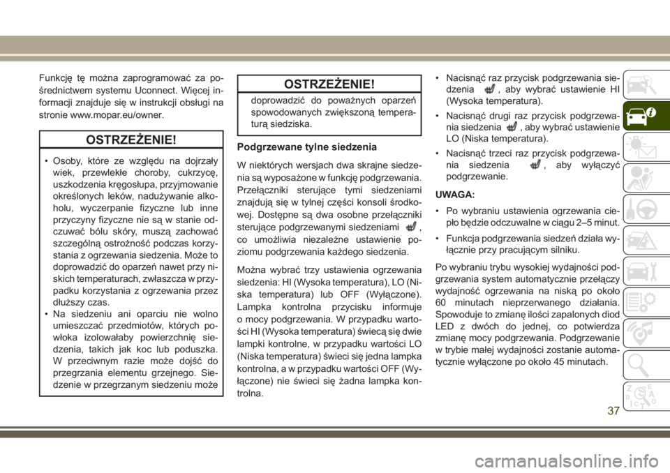 JEEP GRAND CHEROKEE 2017  Instrukcja obsługi (in Polish) Funkcję tę można zaprogramować za po-
średnictwem systemu Uconnect. Więcej in-
formacji znajduje się w instrukcji obsługi na
stronie www.mopar.eu/owner.
OSTRZEŻENIE!
• Osoby, które ze wzgl