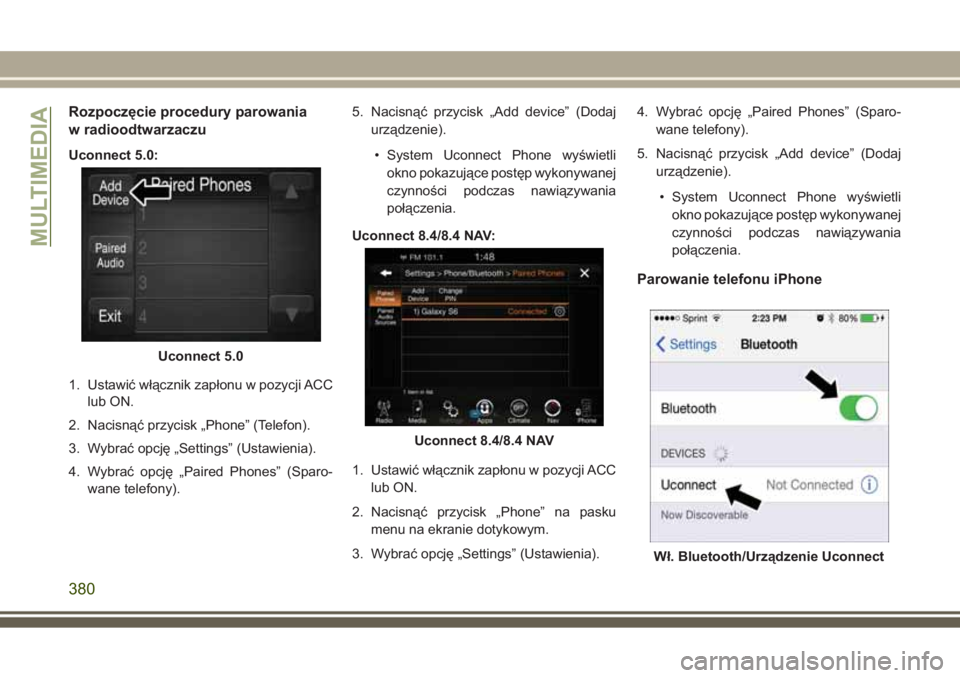 JEEP GRAND CHEROKEE 2017 Instrukcja obsługi (in Polish) Rozpoczęcie procedury parowania
w radioodtwarzaczu
Uconnect 5.0:
1. Ustawić włącznik zapłonu w pozycji ACC
lub ON.
2. Nacisnąć przycisk „Phone” (Telefon).
3. Wybrać opcję „Settings” ( JEEP GRAND CHEROKEE 2017 Instrukcja obsługi (in Polish) Rozpoczęcie procedury parowania
w radioodtwarzaczu
Uconnect 5.0:
1. Ustawić włącznik zapłonu w pozycji ACC
lub ON.
2. Nacisnąć przycisk „Phone” (Telefon).
3. Wybrać opcję „Settings” (