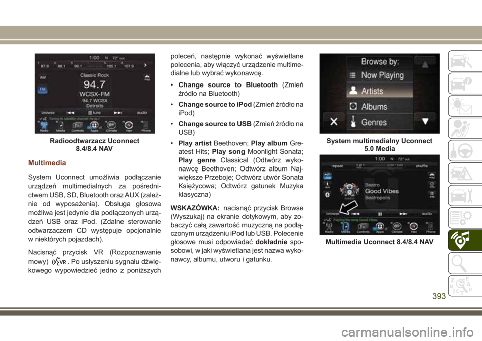 JEEP GRAND CHEROKEE 2017  Instrukcja obsługi (in Polish) Multimedia
System Uconnect umożliwia podłączanie
urządzeń multimedialnych za pośredni-
ctwem USB, SD, Bluetooth oraz AUX (zależ-
nie od wyposażenia). Obsługa głosowa
możliwa jest jedynie dl