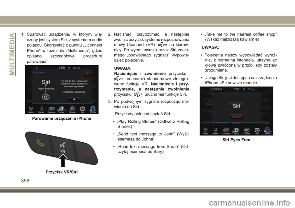 JEEP GRAND CHEROKEE 2017  Instrukcja obsługi (in Polish) 1. Sparować urządzenie, w którym włą-
czony jest system Siri, z systemem audio
pojazdu. Skorzystać z punktu „Uconnect
Phone” w rozdziale „Multimedia”, gdzie
opisano szczegółowo procedu