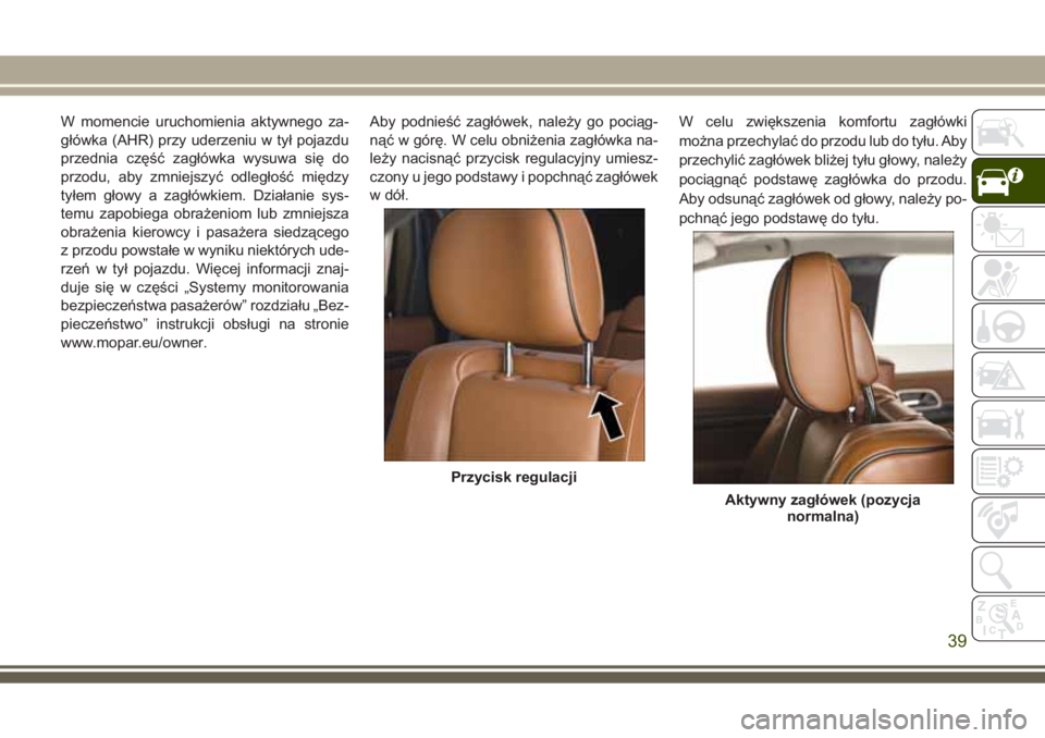 JEEP GRAND CHEROKEE 2017 Instrukcja obsługi (in Polish) W momencie uruchomienia aktywnego za-
główka (AHR) przy uderzeniu w tył pojazdu
przednia część zagłówka wysuwa się do
przodu, aby zmniejszyć odległość między
tyłem głowy a zagłówkiem JEEP GRAND CHEROKEE 2017 Instrukcja obsługi (in Polish) W momencie uruchomienia aktywnego za-
główka (AHR) przy uderzeniu w tył pojazdu
przednia część zagłówka wysuwa się do
przodu, aby zmniejszyć odległość między
tyłem głowy a zagłówkiem