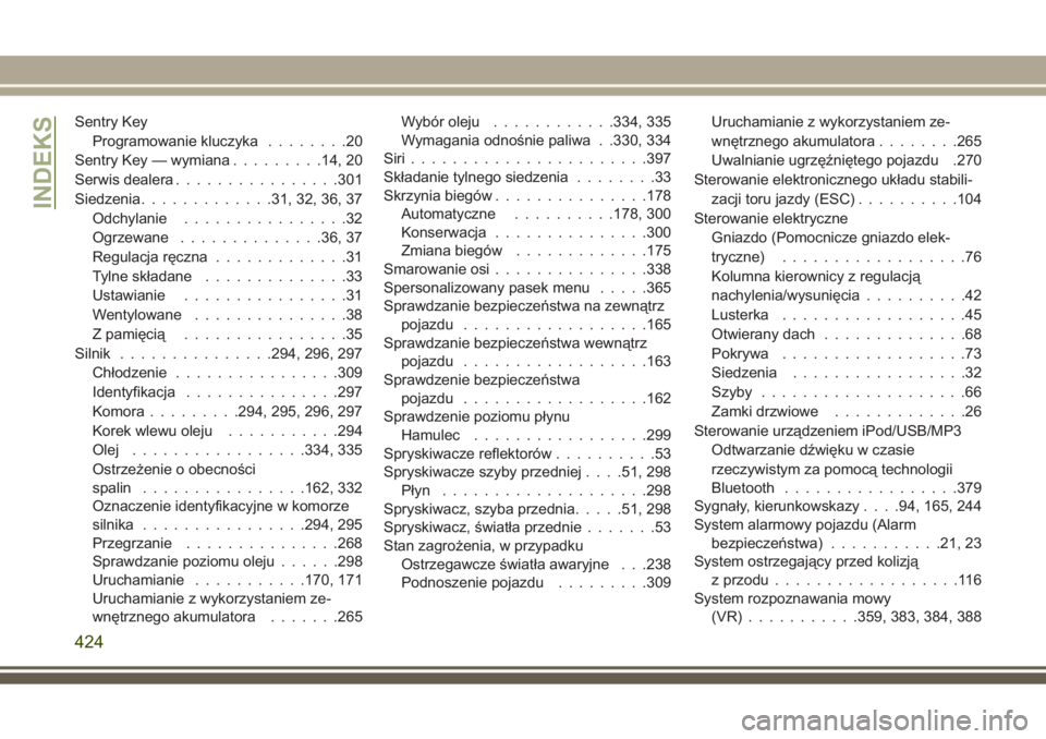 JEEP GRAND CHEROKEE 2017  Instrukcja obsługi (in Polish) Sentry Key
Programowanie kluczyka........20
Sentry Key — wymiana.........14, 20
Serwis dealera................301
Siedzenia.............31, 32, 36, 37
Odchylanie................32
Ogrzewane.........