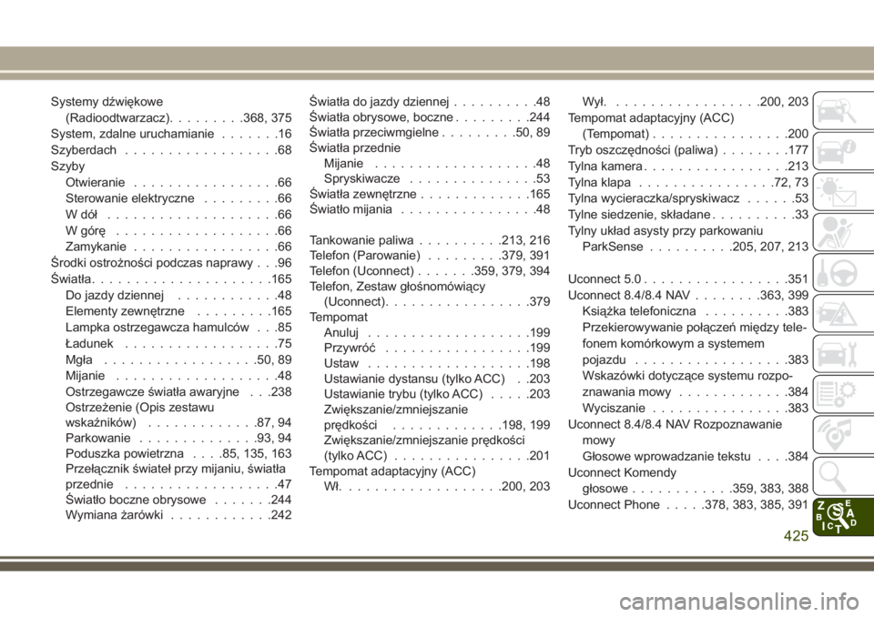 JEEP GRAND CHEROKEE 2017  Instrukcja obsługi (in Polish) Systemy dźwiękowe
(Radioodtwarzacz).........368, 375
System, zdalne uruchamianie.......16
Szyberdach..................68
Szyby
Otwieranie.................66
Sterowanie elektryczne.........66
Wdół 