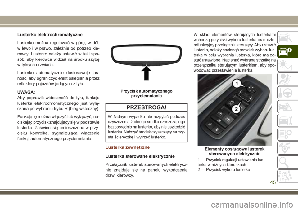 JEEP GRAND CHEROKEE 2017 Instrukcja obsługi (in Polish) Lusterko elektrochromatyczne
Lusterko można regulować w górę, w dół,
w lewo i w prawo, zależnie od potrzeb kie-
rowcy. Lusterko należy ustawić w taki spo-
sób, aby kierowca widział na środ JEEP GRAND CHEROKEE 2017 Instrukcja obsługi (in Polish) Lusterko elektrochromatyczne
Lusterko można regulować w górę, w dół,
w lewo i w prawo, zależnie od potrzeb kie-
rowcy. Lusterko należy ustawić w taki spo-
sób, aby kierowca widział na środ