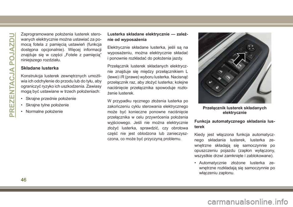 JEEP GRAND CHEROKEE 2017 Instrukcja obsługi (in Polish) Zaprogramowane położenia lusterek stero-
wanych elektrycznie można ustawiać za po-
mocą fotela z pamięcią ustawień (funkcja
dostępna opcjonalnie). Więcej informacji
znajduje się w części JEEP GRAND CHEROKEE 2017 Instrukcja obsługi (in Polish) Zaprogramowane położenia lusterek stero-
wanych elektrycznie można ustawiać za po-
mocą fotela z pamięcią ustawień (funkcja
dostępna opcjonalnie). Więcej informacji
znajduje się w części