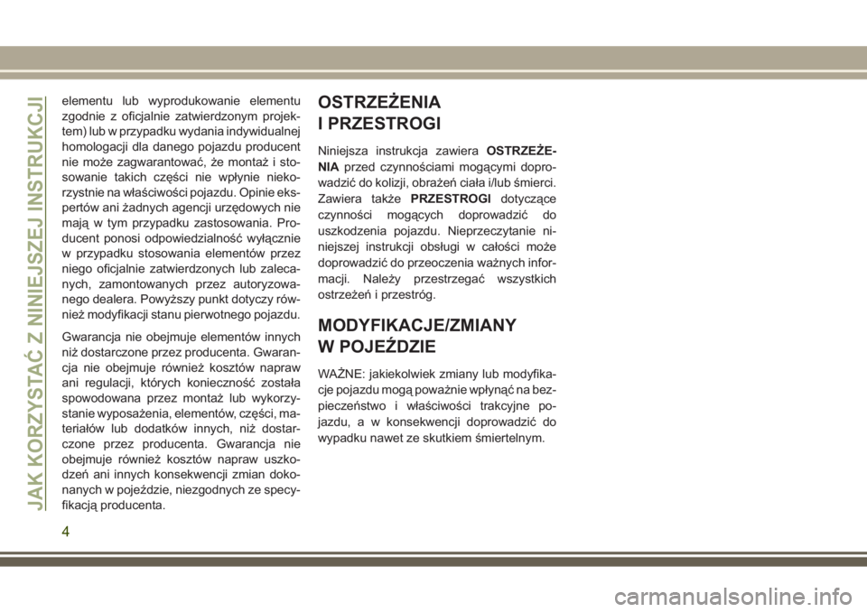 JEEP GRAND CHEROKEE 2017  Instrukcja obsługi (in Polish) elementu lub wyprodukowanie elementu
zgodnie z oficjalnie zatwierdzonym projek-
tem) lub w przypadku wydania indywidualnej
homologacji dla danego pojazdu producent
nie może zagwarantować, że monta�