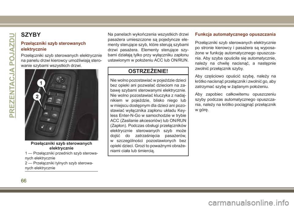 JEEP GRAND CHEROKEE 2017  Instrukcja obsługi (in Polish) SZYBY
Przełączniki szyb sterowanych
elektrycznie
Przełączniki szyb sterowanych elektrycznie
na panelu drzwi kierowcy umożliwiają stero-
wanie szybami wszystkich drzwi.Na panelach wykończenia ws