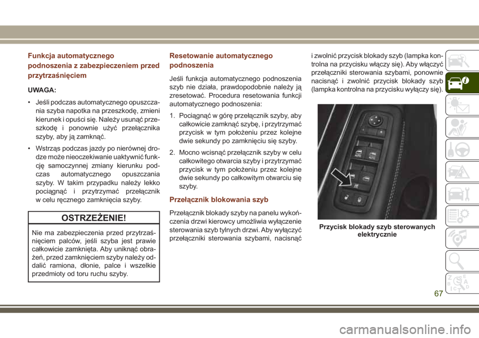 JEEP GRAND CHEROKEE 2017  Instrukcja obsługi (in Polish) Funkcja automatycznego
podnoszenia z zabezpieczeniem przed
przytrzaśnięciem
UWAGA:
• Jeśli podczas automatycznego opuszcza-
nia szyba napotka na przeszkodę, zmieni
kierunek i opuści się. Nale