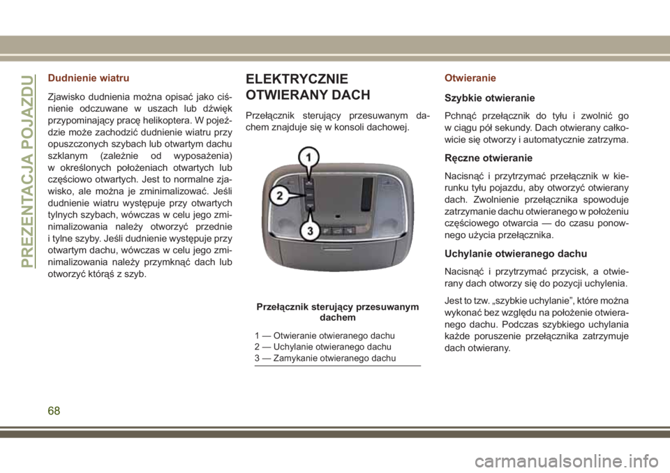 JEEP GRAND CHEROKEE 2017  Instrukcja obsługi (in Polish) Dudnienie wiatru
Zjawisko dudnienia można opisać jako ciś-
nienie odczuwane w uszach lub dźwięk
przypominający pracę helikoptera. W pojeź-
dzie może zachodzić dudnienie wiatru przy
opuszczon