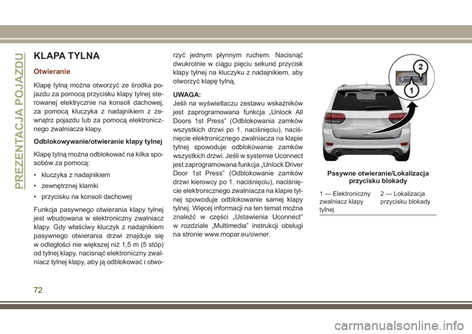 JEEP GRAND CHEROKEE 2017  Instrukcja obsługi (in Polish) KLAPA TYLNA
Otwieranie
Klapę tylną można otworzyć ze środka po-
jazdu za pomocą przycisku klapy tylnej ste-
rowanej elektrycznie na konsoli dachowej,
za pomocą kluczyka z nadajnikiem z ze-
wną