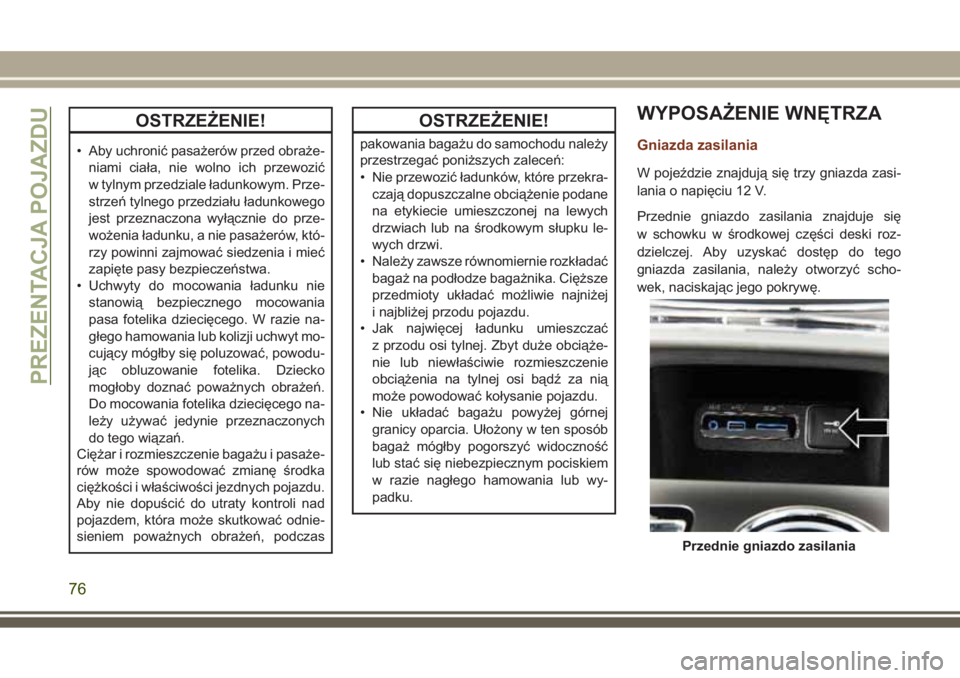 JEEP GRAND CHEROKEE 2017  Instrukcja obsługi (in Polish) OSTRZEŻENIE!
• Aby uchronić pasażerów przed obraże-
niami ciała, nie wolno ich przewozić
w tylnym przedziale ładunkowym. Prze-
strzeń tylnego przedziału ładunkowego
jest przeznaczona wył