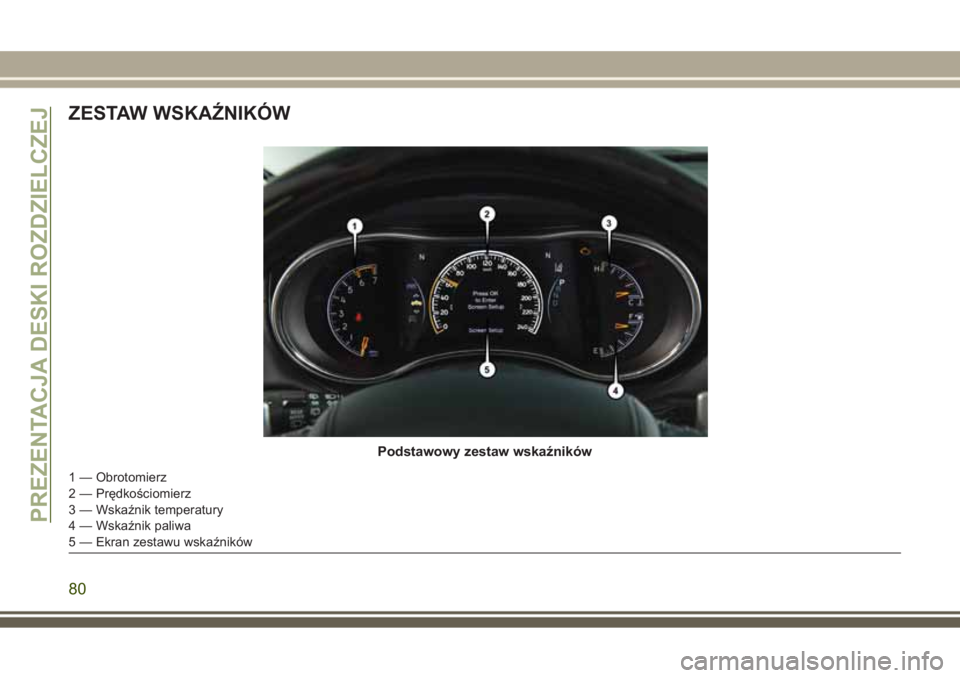 JEEP GRAND CHEROKEE 2017 Instrukcja obsługi (in Polish) ZESTAW WSKAŹNIKÓW
Podstawowy zestaw wskaźników
1 — Obrotomierz
2 — Prędkościomierz
3 — Wskaźnik temperatury
4 — Wskaźnik paliwa
5 — Ekran zestawu wskaźników
PREZENTACJA DESKI ROZDZ JEEP GRAND CHEROKEE 2017 Instrukcja obsługi (in Polish) ZESTAW WSKAŹNIKÓW
Podstawowy zestaw wskaźników
1 — Obrotomierz
2 — Prędkościomierz
3 — Wskaźnik temperatury
4 — Wskaźnik paliwa
5 — Ekran zestawu wskaźników
PREZENTACJA DESKI ROZDZ