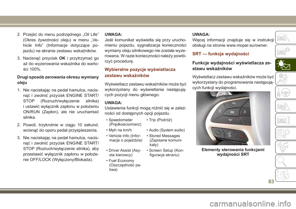 JEEP GRAND CHEROKEE 2017 Instrukcja obsługi (in Polish) 2. Przejść do menu podrzędnego „Oil Life”
(Okres żywotności oleju) w menu „Ve-
hicle Info” (Informacje dotyczące po-
jazdu) na ekranie zestawu wskaźników.
3. Nacisnąć przyciskOKi prz JEEP GRAND CHEROKEE 2017 Instrukcja obsługi (in Polish) 2. Przejść do menu podrzędnego „Oil Life”
(Okres żywotności oleju) w menu „Ve-
hicle Info” (Informacje dotyczące po-
jazdu) na ekranie zestawu wskaźników.
3. Nacisnąć przyciskOKi prz