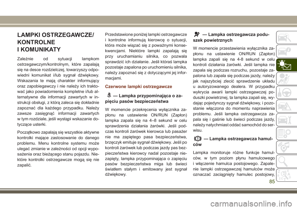 JEEP GRAND CHEROKEE 2017 Instrukcja obsługi (in Polish) LAMPKI OSTRZEGAWCZE/
KONTROLNE
I KOMUNIKATY
Zależnie od sytuacji lampkom
ostrzegawczym/kontrolnym, które zapalają
się na desce rozdzielczej, towarzyszy odpo-
wiedni komunikat i/lub sygnał dźwię JEEP GRAND CHEROKEE 2017 Instrukcja obsługi (in Polish) LAMPKI OSTRZEGAWCZE/
KONTROLNE
I KOMUNIKATY
Zależnie od sytuacji lampkom
ostrzegawczym/kontrolnym, które zapalają
się na desce rozdzielczej, towarzyszy odpo-
wiedni komunikat i/lub sygnał dźwię